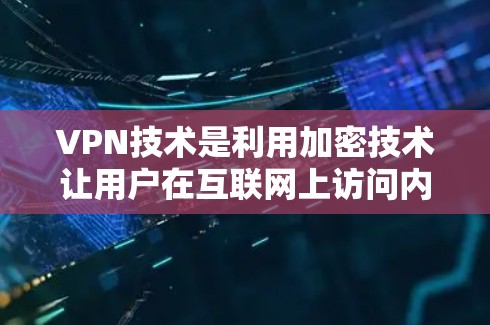 VPN技术是利用加密技术让用户在互联网上访问内容，不泄露隐私。以下是其关键点的详细解释