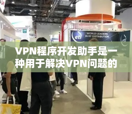 VPN程序开发助手是一种用于解决VPN问题的工具，通过自动化和智能化的方法来优化网络连接、检测恶意软件、恢复账户和提升安全性。以下是对该工具的详细介绍