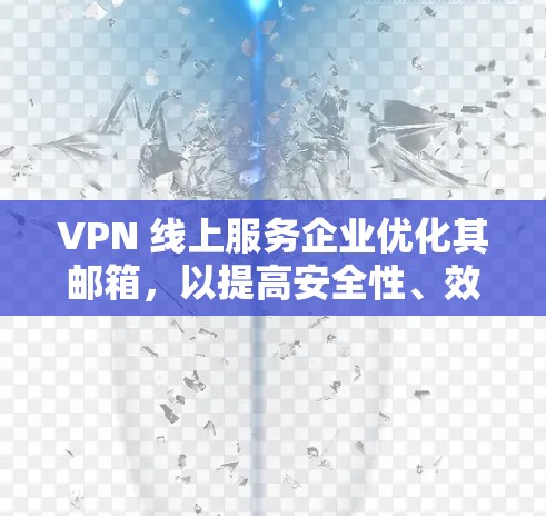 VPN 线上服务企业优化其邮箱，以提高安全性、效率和用户体验，可以按照以下步骤进行