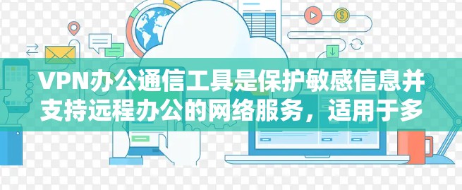 VPN办公通信工具是保护敏感信息并支持远程办公的网络服务，适用于多种办公场景。以下是根据不同需求选择VPN办公通信工具的建议
