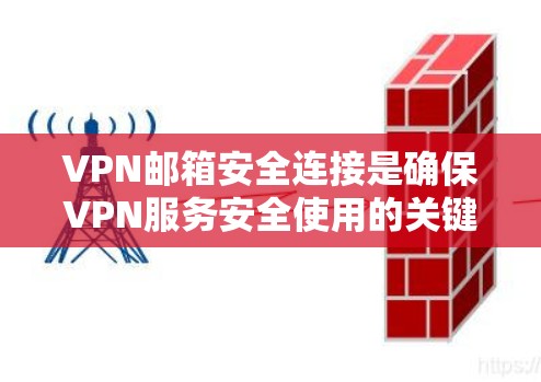 VPN邮箱安全连接是确保VPN服务安全使用的关键步骤。以下是一些常用方法，帮助您在VPN中确保邮箱的安全性