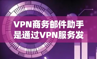 VPN商务邮件助手是通过VPN服务发送商务邮件的工具，通常包括端口加密和端口加密+端口设置。以下是使用VPN商务邮件助手的指南