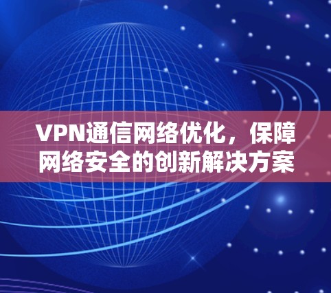 VPN通信网络优化，保障网络安全的创新解决方案