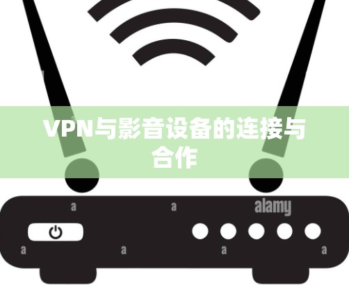 VPN与影音设备的连接与合作
