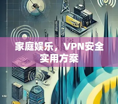 家庭娱乐，VPN安全实用方案