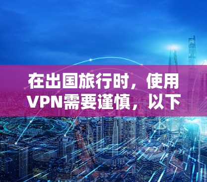 在出国旅行时，使用VPN需要谨慎，以下是一些综合考虑的因素和步骤