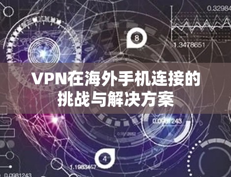 VPN在海外手机连接的挑战与解决方案