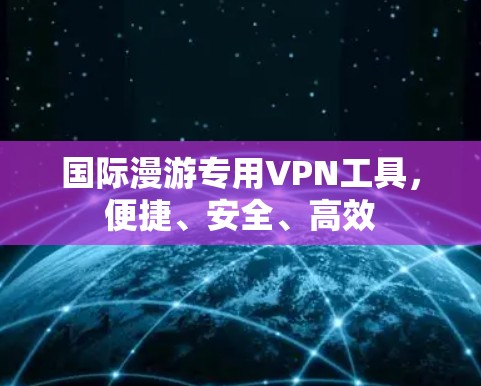 国际漫游专用VPN工具，便捷、安全、高效