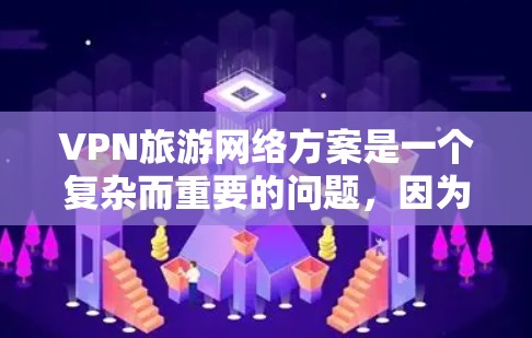VPN旅游网络方案是一个复杂而重要的问题，因为它涉及到安全、隐私、支付、合规等多个方面。以下是一些常见的VPN旅游网络方案，以及如何选择合适的VPN服务