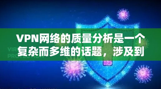 VPN网络的质量分析是一个复杂而多维的话题，涉及到技术、安全、速度等多个方面。以下是一些关键点的分析
