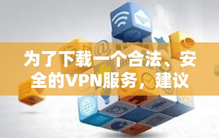 为了下载一个合法、安全的VPN服务，建议按照以下步骤操作
