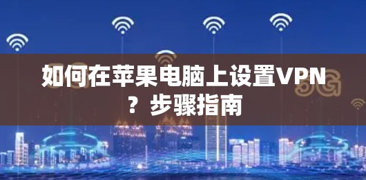 如何在苹果电脑上设置VPN？步骤指南
