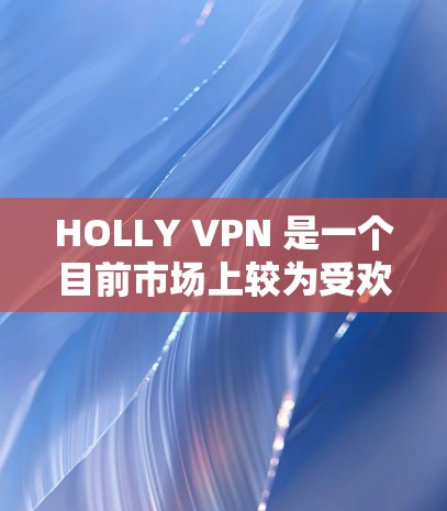 HOLLY VPN 是一个目前市场上较为受欢迎的VPN应用，以其安全性和功能强大而著称。以下是对 HOLLY VPN 的功能评测