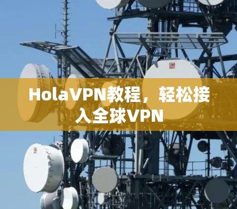 HolaVPN教程，轻松接入全球VPN