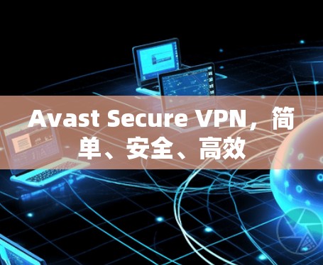 Avast Secure VPN，简单、安全、高效