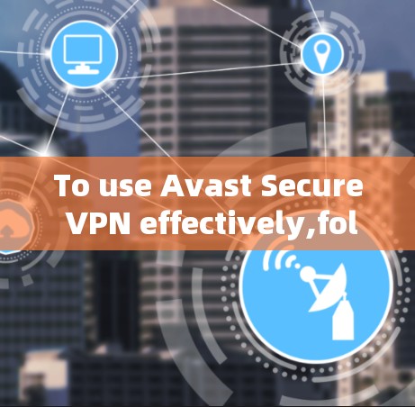 To use Avast Secure VPN effectively,follow these organized steps: