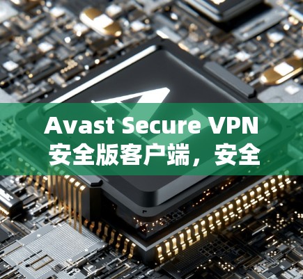 Avast Secure VPN 安全版客户端，安全、便捷、高效