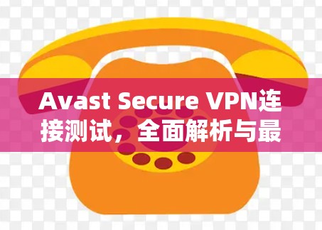 Avast Secure VPN连接测试，全面解析与最佳实践