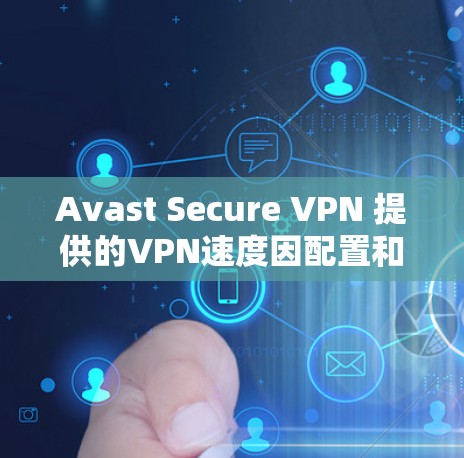 Avast Secure VPN 提供的VPN速度因配置和网络环境而异，但总体来说，其速度通常能够满足大多数用户的需求。以下是对 Avast Secure VPN 速度的分析