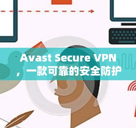 Avast Secure VPN，一款可靠的安全防护解决方案