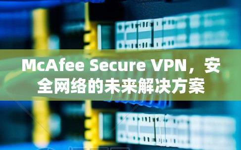 McAfee Secure VPN，安全网络的未来解决方案