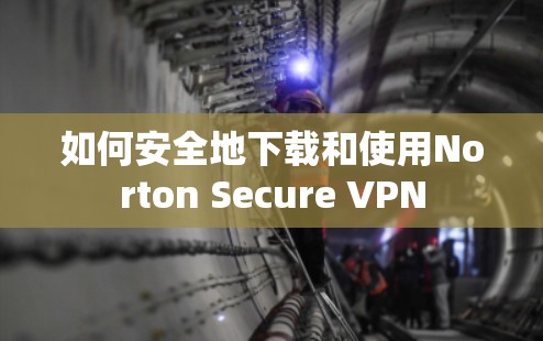 如何安全地下载和使用Norton Secure VPN