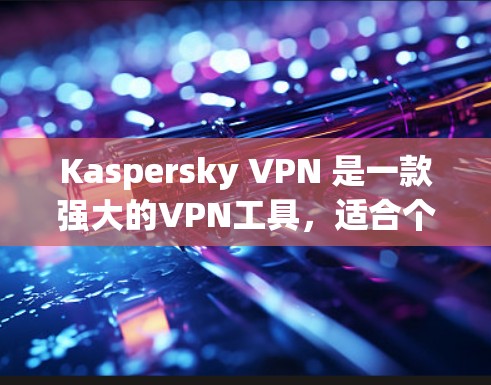 Kaspersky VPN 是一款强大的VPN工具，适合个人用户和企业用户。以下是逐步的使用指南