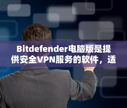 Bitdefender电脑版是提供安全VPN服务的软件，适合需要端对端连接和多端登录的用户。以下是对该产品的详细介绍