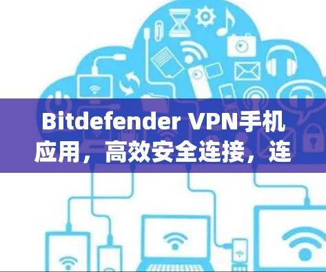 Bitdefender VPN手机应用，高效安全连接，连接 anywhere！