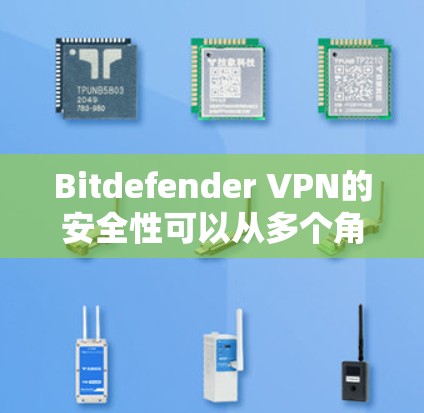 Bitdefender VPN的安全性可以从多个角度进行分析，以下是一个结构化的总结