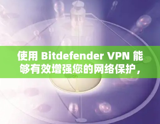 使用 Bitdefender VPN 能够有效增强您的网络保护，以下是详细的步骤指南