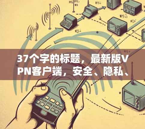 37个字的标题，最新版VPN客户端，安全、隐私、性能的全面升级
