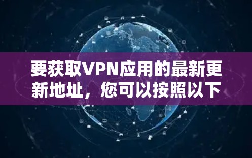 要获取VPN应用的最新更新地址，您可以按照以下步骤操作