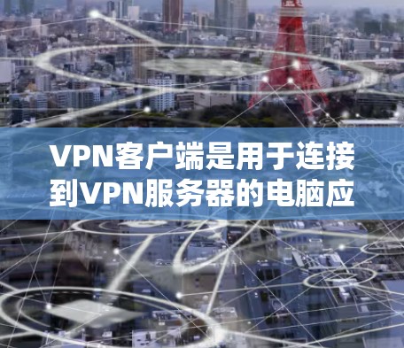 VPN客户端是用于连接到VPN服务器的电脑应用程序，旨在提供安全的网络连接体验。专业版客户端通常具有更强大的功能、更高的安全性以及更复杂的配置选项，适合对网络安全要求较高的用户