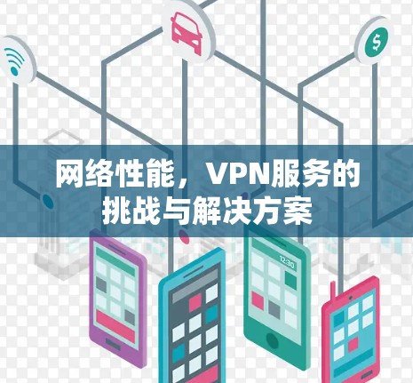 网络性能，VPN服务的挑战与解决方案