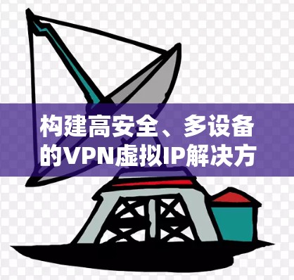构建高安全、多设备的VPN虚拟IP解决方案