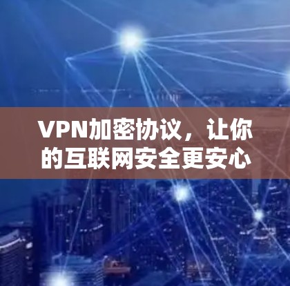 VPN加密协议，让你的互联网安全更安心！