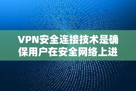 VPN安全连接技术是确保用户在安全网络上进行在线操作的重要组成部分，主要包括以下几个关键技术