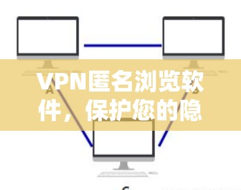 VPN匿名浏览软件，保护您的隐私与安全？