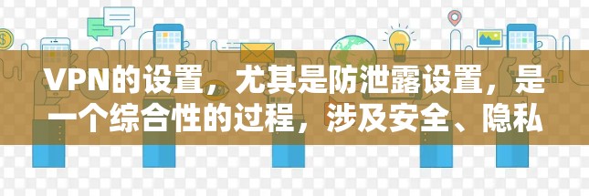 VPN的设置，尤其是防泄露设置，是一个综合性的过程，涉及安全、隐私和用户控制等多个方面。以下是VPN防泄露设置的关键步骤和注意事项
