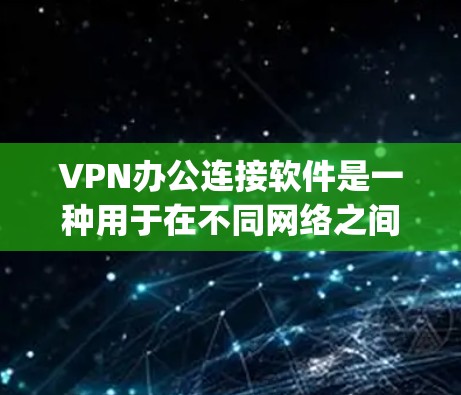 VPN办公连接软件是一种用于在不同网络之间进行网络连接和通信的工具，广泛应用于办公、学习、娱乐等领域。以下是一些 commonly used VPN办公连接软件推荐，供您参考