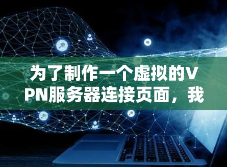 为了制作一个虚拟的VPN服务器连接页面，我们需要从多个方面进行设计和实现。以下是一个详细的步骤说明