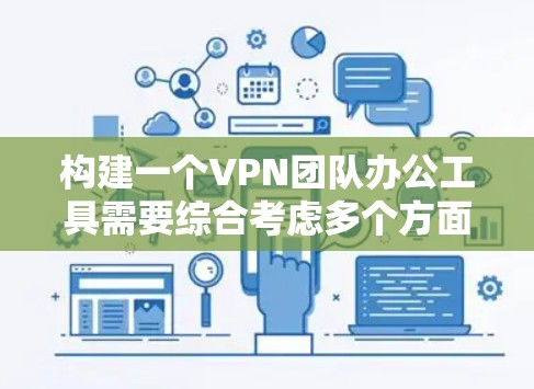 构建一个VPN团队办公工具需要综合考虑多个方面，从功能需求到技术实现，每一个环节都至关重要。以下是一个分步骤的建议，帮助您构建一个高效、可靠、友好的工具