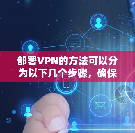 部署VPN的方法可以分为以下几个步骤，确保每个步骤都正确无误