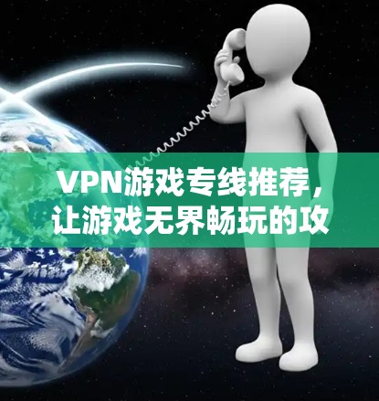 VPN游戏专线推荐，让游戏无界畅玩的攻略