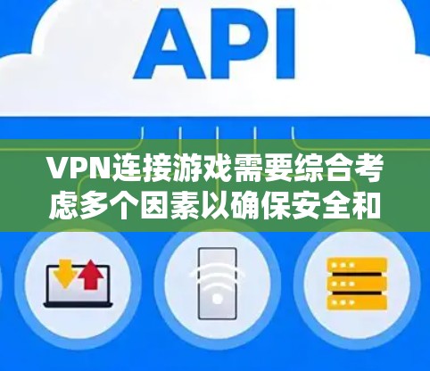 VPN连接游戏需要综合考虑多个因素以确保安全和流畅。以下是一些关键步骤和建议