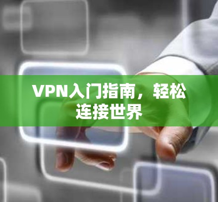 VPN入门指南，轻松连接世界