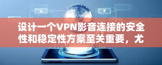 设计一个VPN影音连接的安全性和稳定性方案至关重要，尤其是当连接多个设备或设备数量增加时。以下是一个详细的VPN影音连接方案，涵盖设备配置、加密技术、网络协议、防火墙、多设备连接和备份恢复等方面