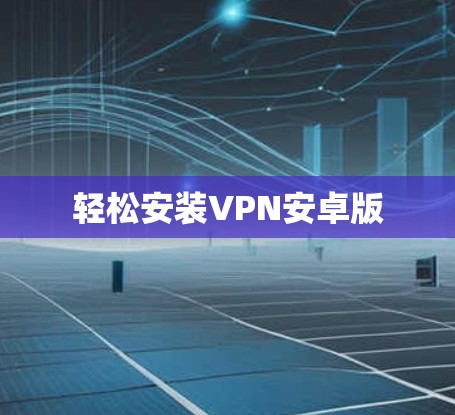轻松安装VPN安卓版