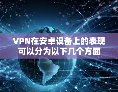 VPN在安卓设备上的表现可以分为以下几个方面
